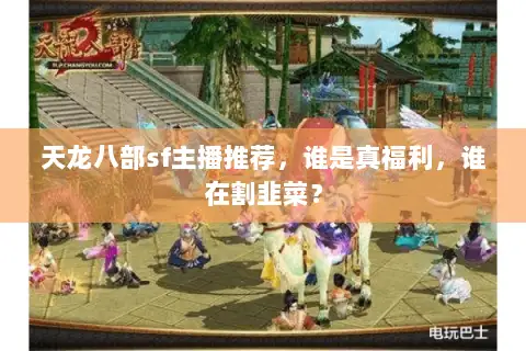 天龙八部sf主播推荐，谁是真福利，谁在割韭菜？