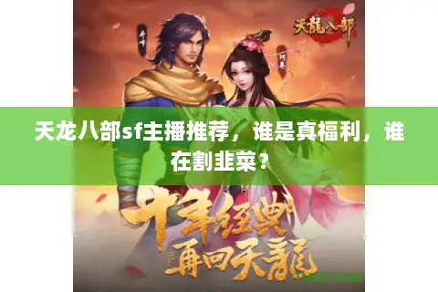 天龙八部sf主播推荐，谁是真福利，谁在割韭菜？