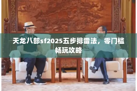 天龙八部sf2025五步排雷法，零门槛畅玩攻略