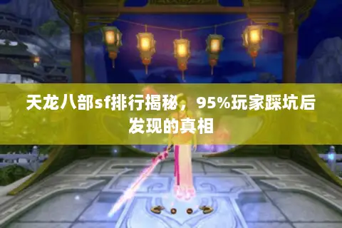 天龙八部sf排行揭秘,95%玩家踩坑后发现的真相 天龙八部sf排行揭秘,95%玩家踩坑后发现的真相