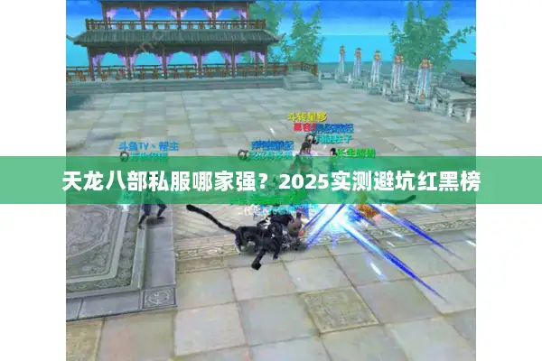 天龙八部私服哪家强？2025实测避坑红黑榜