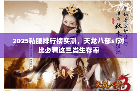 2025私服排行榜实测,天龙八部sf对比必看这三类生存率 2025私服排行榜实测,天龙八部sf对比必看这三类生存率
