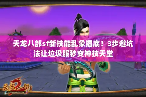 天龙八部sf新技能乱象揭底！3步避坑法让垃圾服秒变神技天堂