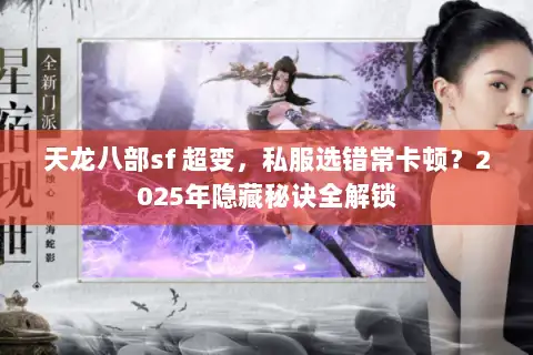 天龙八部sf 超变,私服选错常卡顿?2025年隐藏秘诀全解锁 天龙八部sf 超变,私服选错常卡顿?2025年隐藏秘诀全解锁
