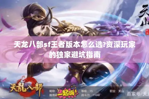 天龙八部sf王者版本怎么选?资深玩家的独家避坑指南