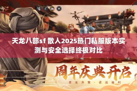 天龙八部sf 散人2025热门私服版本实测与安全选择终极对比