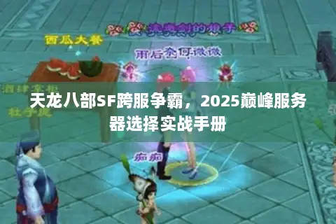 天龙八部SF跨服争霸,2025巅峰服务器选择实战手册 天龙八部SF跨服争霸,2025巅峰服务器选择实战手册