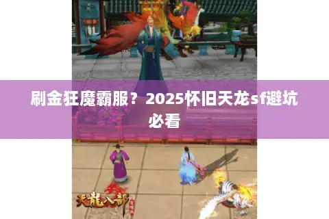 刷金狂魔霸服?2025怀旧天龙sf避坑必看 刷金狂魔霸服?2025怀旧天龙sf避坑必看