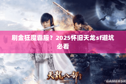 刷金狂魔霸服?2025怀旧天龙sf避坑必看 刷金狂魔霸服?2025怀旧天龙sf避坑必看