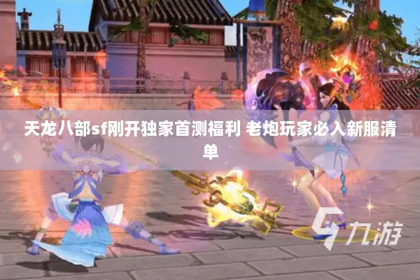 天龙八部sf刚开独家首测福利 老炮玩家必入新服清单