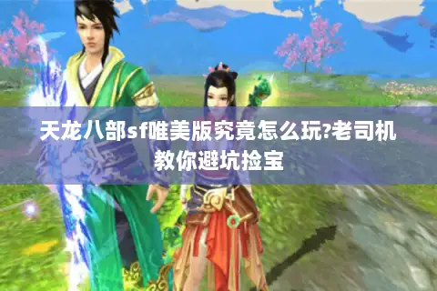天龙八部sf唯美版究竟怎么玩?老司机教你避坑捡宝