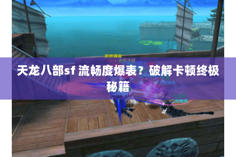天龙八部sf 流畅度爆表？破解卡顿终极秘籍