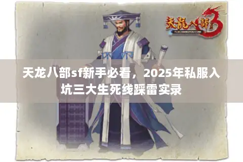 天龙八部sf新手必看,2025年私服入坑三大生死线踩雷实录 天龙八部sf新手必看,2025年私服入坑三大生死线踩雷实录