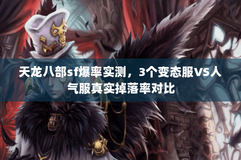 天龙八部sf爆率实测,3个变态服VS人气服真实掉落率对比 天龙八部sf爆率实测,3个变态服VS人气服真实掉落率对比