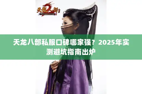 天龙八部私服口碑哪家强?2025年实测避坑指南出炉 天龙八部私服口碑哪家强?2025年实测避坑指南出炉