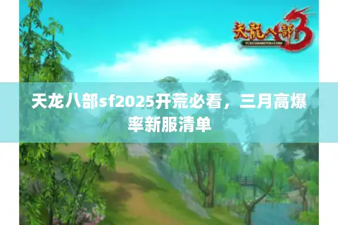 天龙八部sf2025开荒必看，三月高爆率新服清单