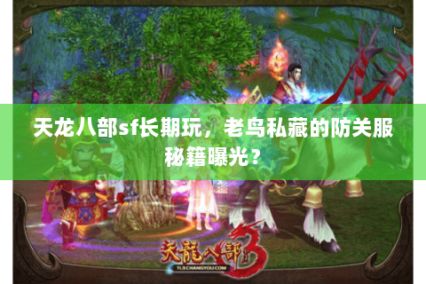 天龙八部sf长期玩，老鸟私藏的防关服秘籍曝光？
