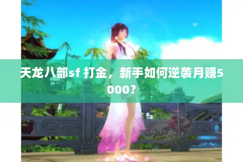 天龙八部sf 打金,新手如何逆袭月赚5000? 天龙八部sf 打金,新手如何逆袭月赚5000?