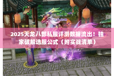 2025天龙八部私服评测数据流出！独家破解选服公式（附实战清单）