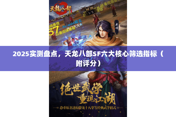 2025实测盘点,天龙八部SF六大核心筛选指标(附评分) 2025实测盘点,天龙八部SF六大核心筛选指标(附评分)