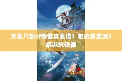 天龙八部sf保值真靠谱？老玩家实测3条避坑铁律