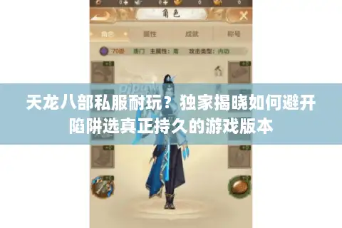 天龙八部私服耐玩？独家揭晓如何避开陷阱选真正持久的游戏版本