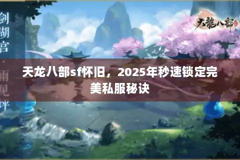 天龙八部sf怀旧，2025年秒速锁定完美私服秘诀