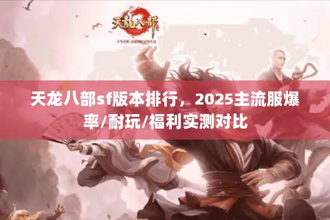 天龙八部sf版本排行，2025主流服爆率/耐玩/福利实测对比