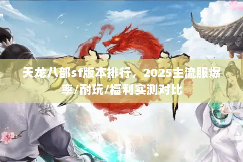 天龙八部sf版本排行，2025主流服爆率/耐玩/福利实测对比