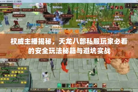 权威主播揭秘，天龙八部私服玩家必看的安全玩法秘籍与避坑实战