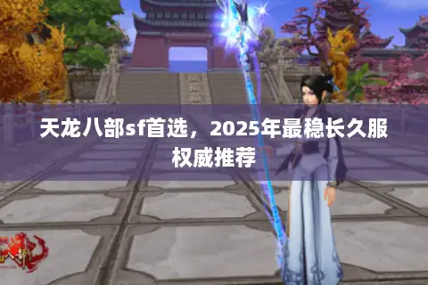 天龙八部sf首选，2025年最稳长久服权威推荐