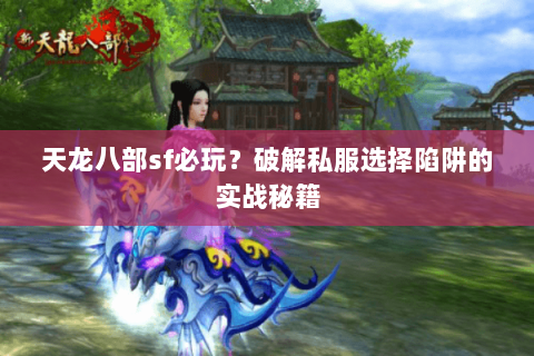 天龙八部sf必玩?破解私服选择陷阱的实战秘籍 天龙八部sf必玩?破解私服选择陷阱的实战秘籍