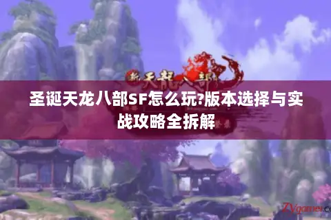 圣诞天龙八部SF怎么玩?版本选择与实战攻略全拆解