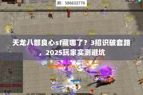 天龙八部良心sf藏哪了?3招识破套路,2025玩家实测避坑 天龙八部良心sf藏哪了?3招识破套路,2025玩家实测避坑