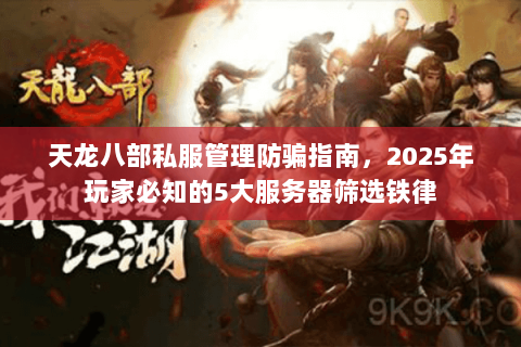 天龙八部私服管理防骗指南，2025年玩家必知的5大服务器筛选铁律