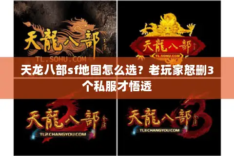 天龙八部sf地图怎么选?老玩家怒删3个私服才悟透 天龙八部sf地图怎么选?老玩家怒删3个私服才悟透