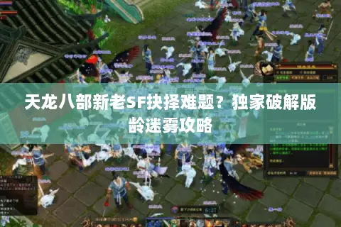 天龙八部新老SF抉择难题?独家破解版龄迷雾攻略 天龙八部新老SF抉择难题?独家破解版龄迷雾攻略