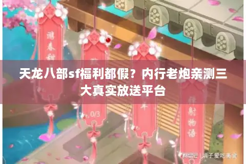 天龙八部sf福利都假？内行老炮亲测三大真实放送平台