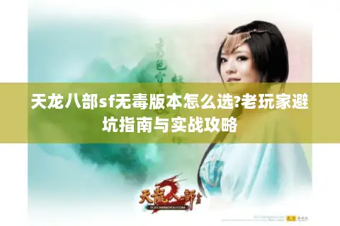 天龙八部sf无毒版本怎么选?老玩家避坑指南与实战攻略 天龙八部sf无毒版本怎么选?老玩家避坑指南与实战攻略