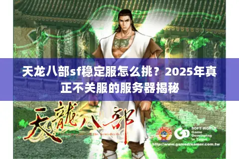 天龙八部sf稳定服怎么挑？2025年真正不关服的服务器揭秘