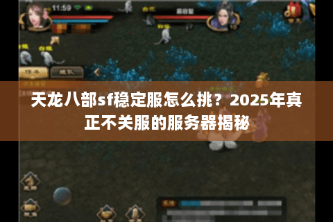 天龙八部sf稳定服怎么挑？2025年真正不关服的服务器揭秘