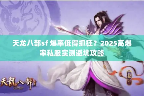 天龙八部sf 爆率低得抓狂?2025高爆率私服实测避坑攻略 天龙八部sf 爆率低得抓狂?2025高爆率私服实测避坑攻略