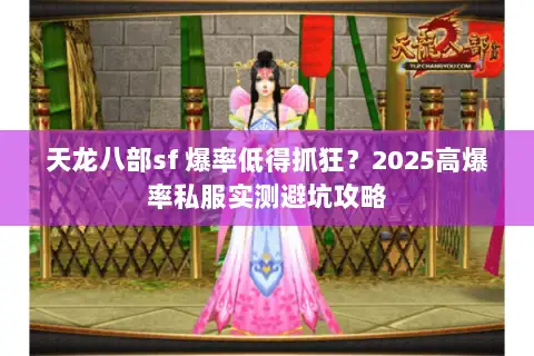 天龙八部sf 爆率低得抓狂?2025高爆率私服实测避坑攻略 天龙八部sf 爆率低得抓狂?2025高爆率私服实测避坑攻略