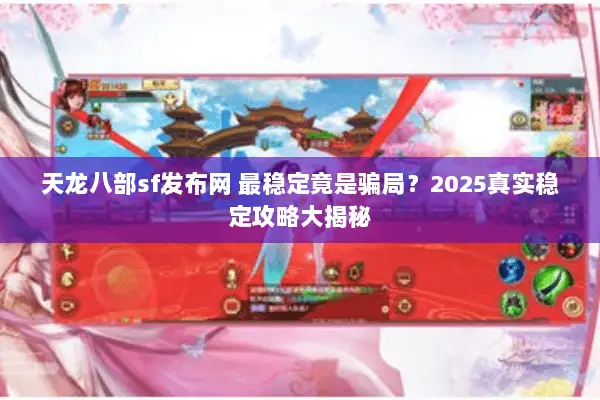 天龙八部sf发布网 最稳定竟是骗局?2025真实稳定攻略大揭秘 天龙八部sf发布网 最稳定竟是骗局?2025真实稳定攻略大揭秘