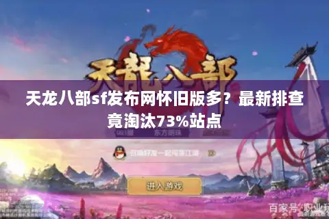 天龙八部sf发布网怀旧版多?最新排查竟淘汰73%站点 天龙八部sf发布网怀旧版多?最新排查竟淘汰73%站点
