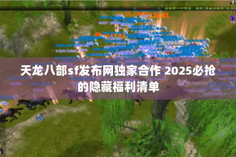 天龙八部sf发布网独家合作 2025必抢的隐藏福利清单