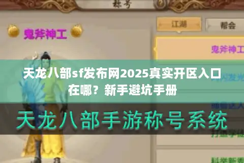 天龙八部sf发布网2025真实开区入口在哪?新手避坑手册 天龙八部sf发布网2025真实开区入口在哪?新手避坑手册