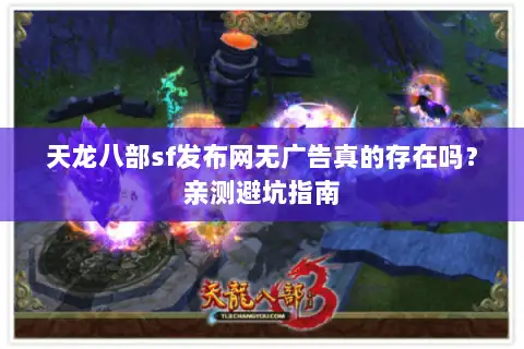 天龙八部sf发布网无广告真的存在吗?亲测避坑指南 天龙八部sf发布网无广告真的存在吗?亲测避坑指南