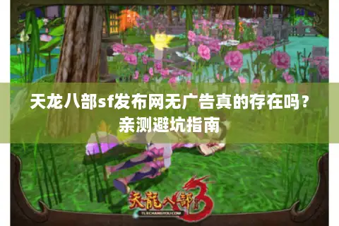 天龙八部sf发布网无广告真的存在吗?亲测避坑指南 天龙八部sf发布网无广告真的存在吗?亲测避坑指南