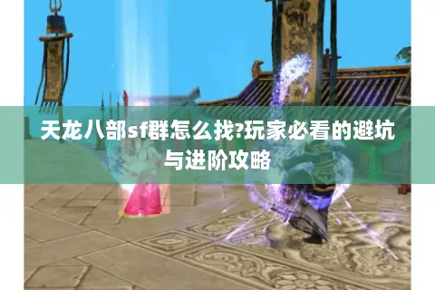 天龙八部sf群怎么找?玩家必看的避坑与进阶攻略